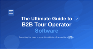 The Ultimate Guide to B2B Tour Operator Software